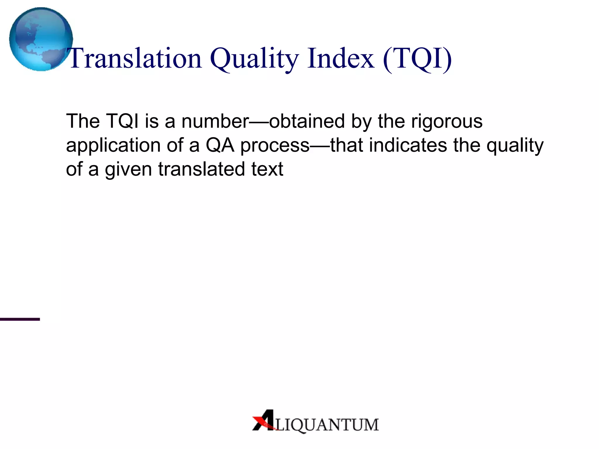 Translation Quality Index (TQI) The TQI is a number—obtained by the rigorous application of a QA process—that indicates the quality of a given translated text 