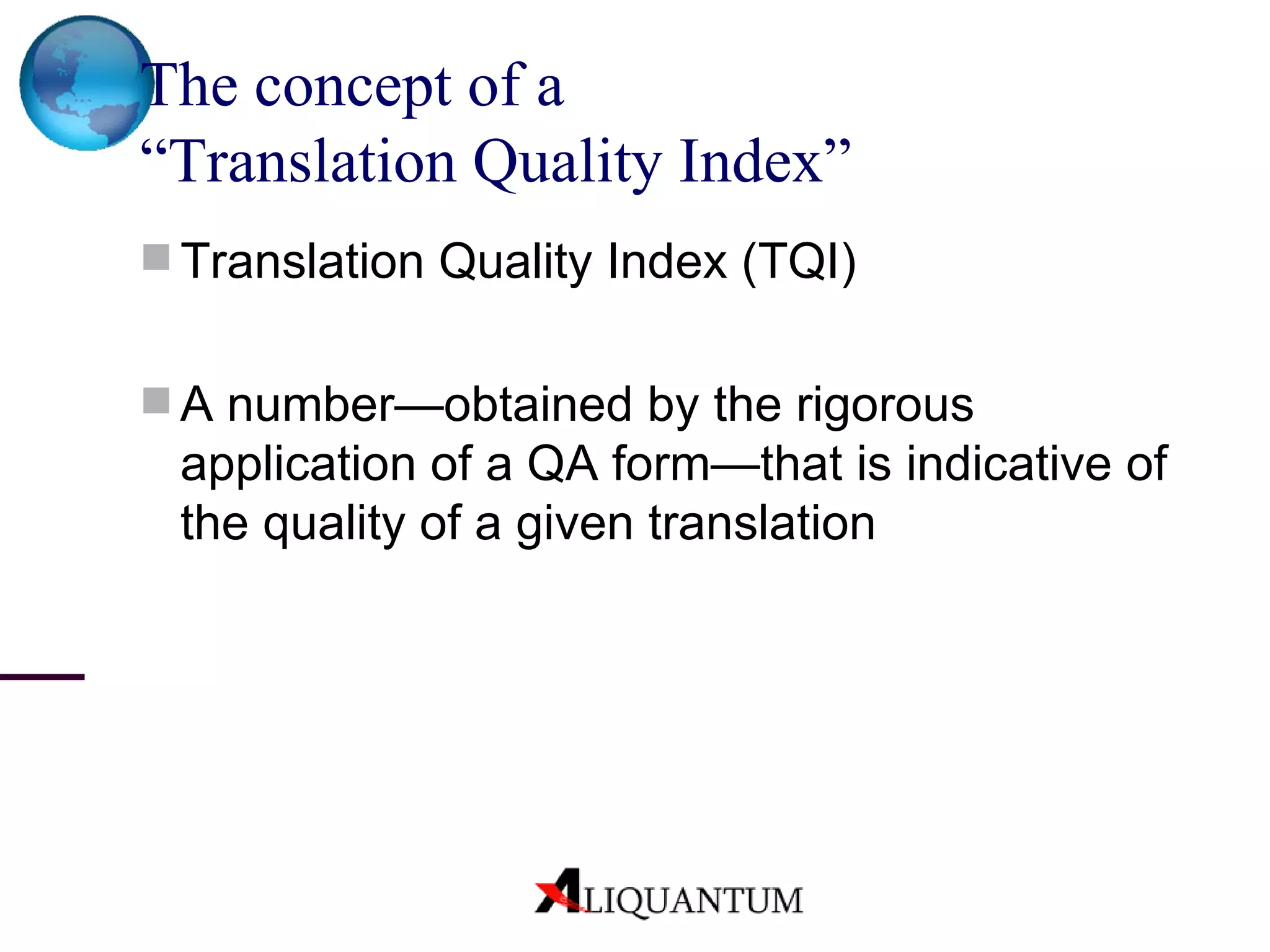 The concept of a  “Translation Quality Index”   Translation Quality Index (TQI) A number—obtained by the rigorous application of a QA form—that is indicative of the quality of a given translation 