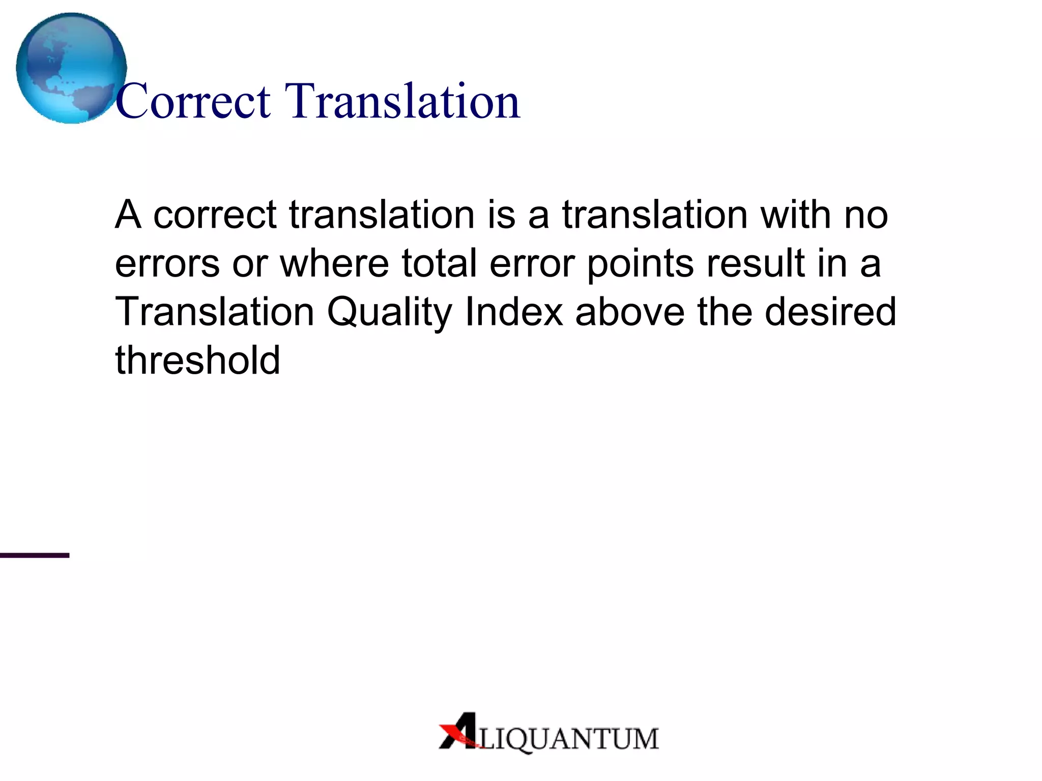 Correct Translation  A correct translation is a translation with no errors or where total error points result in a Translation Quality Index above the desired threshold 