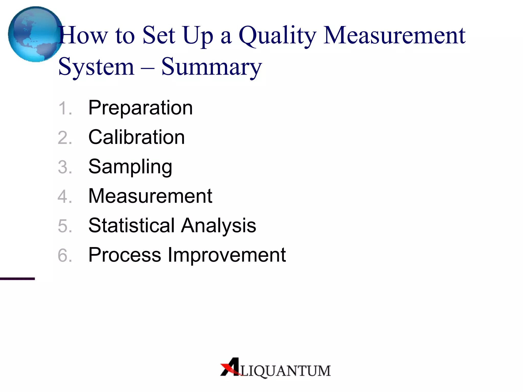 How to Set Up a Quality Measurement System – Summary Preparation  Calibration Sampling Measurement Statistical Analysis Process Improvement 