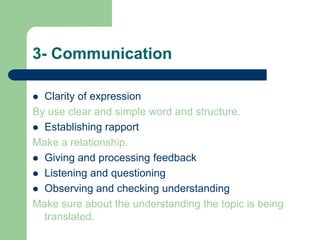 15/01/14323- CommunicationClarity of expression By use clear and simple word and structure.Establishing rapportMake a relationship.Giving and processing feedbackListening and questioning Observing and checking understandingMake sure about the understanding the topic is being translated.
