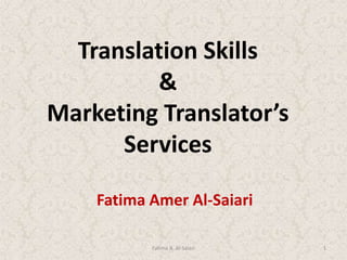 Translation Skills&Marketing Translator’s Services Fatima Amer Al-Saiari Fatima A. Al-Saiari 1 