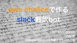 aws chaliceで作る
slack翻訳bot
2018年01月23日
内田 学
@MasterCloud #9 新春クラウドLT大会
 