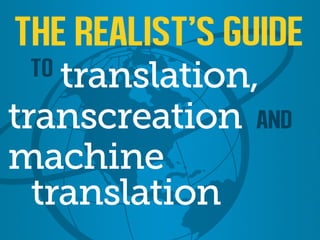 The Realist's Guide to Translation, Transcreation and Machine Translation