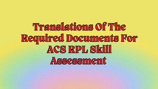 Translations Of The
Required Documents For
ACS RPL Skill
Assessment
Translations Of The
Required Documents For
ACS RPL Skill
Assessment
 