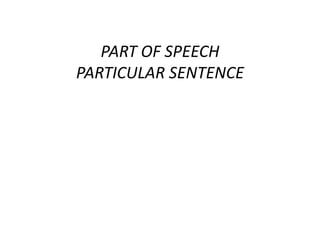 PART OF SPEECH
PARTICULAR SENTENCE
 