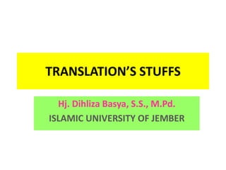 TRANSLATION’S STUFFS
Hj. Dihliza Basya, S.S., M.Pd.
ISLAMIC UNIVERSITY OF JEMBER
 