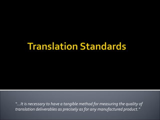 “… It is necessary to have a tangible method for measuring the quality of translation deliverables as precisely as for any manufactured product.” 