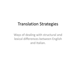 Translation Strategies
Ways of dealing with structural and
lexical differences between English
and Italian.
 