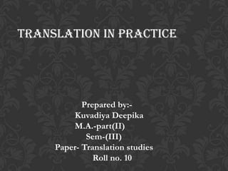 Translation in Practice




            Prepared by:-
         Kuvadiya Deepika
         M.A.-part(II)
             Sem-(III)
     Paper- Translation studies
               Roll no. 10
 