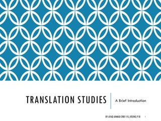 TRANSLATION STUDIES A Brief Introduction
BY AFAQ AHMAD 2001-FLL/BSENG/F18 1
 