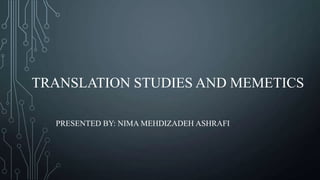 TRANSLATION STUDIES AND MEMETICS
PRESENTED BY: NIMA MEHDIZADEH ASHRAFI
 
