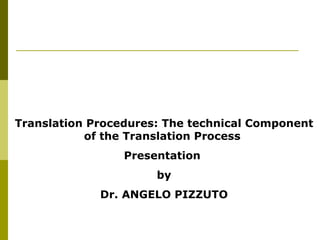 Translation Procedures: The technical Component of the Translation Process Presentation  by Dr. ANGELO PIZZUTO 