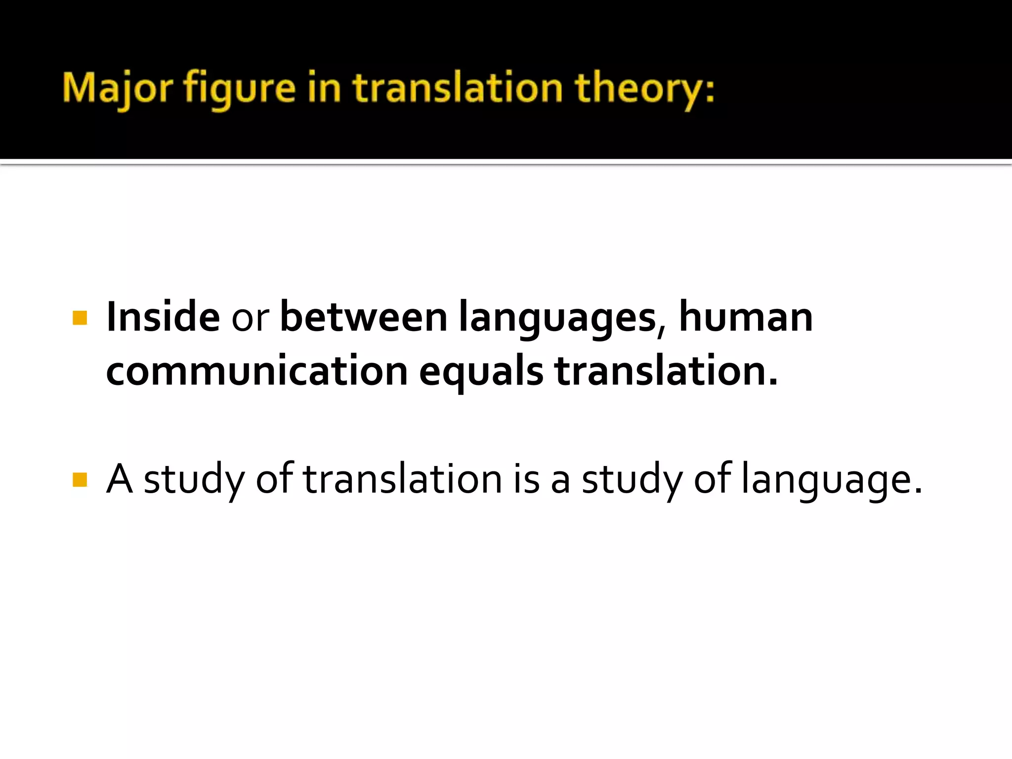  Inside or between languages, human
communication equals translation.
 A study of translation is a study of language.
 