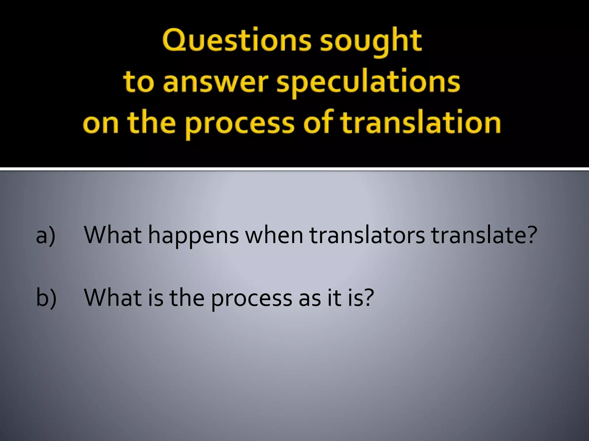 a) What happens when translators translate?
b) What is the process as it is?
 