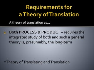 A theory of translation as…
2. Both PROCESS & PRODUCT – requires the
integrated study of both and such a general
theory is, presumably, the long-term
*Theory ofTranslating andTranslation
 