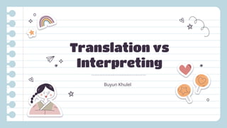 Translation vs
Interpreting
Buyun Khulel
 
