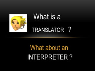What is a
TRANSLATOR ?
What about an
INTERPRETER ?
 