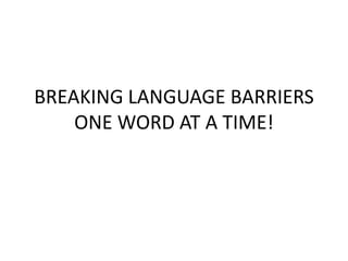 BREAKING LANGUAGE BARRIERS
ONE WORD AT A TIME!
 