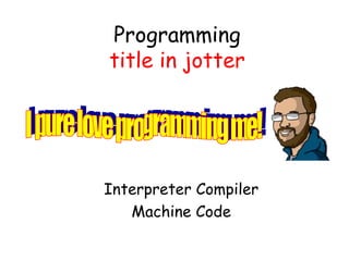 Programming title in jotter Interpreter Compiler Machine Code I pure love programming me! 