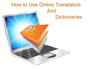 How to Use Online Translators
              And
                  Dictionaries
 