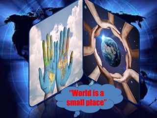 “World is a
small place”
 