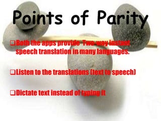 Points of Parity
Both the apps provide Two-way instant
speech translation in many languages.
Listen to the translations (text to speech)
Dictate text instead of typing it
 