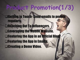 Product Promotion(1/3)
Getting in Touch- Send emails to people
regularly.
Reaching Out To Influencers.
Leveraging the Mobile Website.
Featuring the App in an Official Blog.
Featuring the App in Emails.
Creating a Demo Video.
 