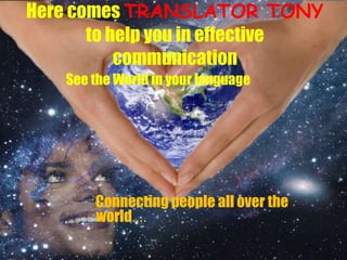Here comes TRANSLATOR TONY
to help you in effective
communication
See the World in your language
Connecting people all over the
world….
 