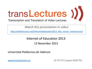 Watch this presentation in video:
http://videolectures.net/internetofeducation2013_diaz_munio_translectures/

Internet of Education 2013
12 November 2013
Universitat Politècnica de València
www.translectures.eu

EC FP7 ICT project #287755

 