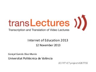 Internet of Education 2013
12 November 2013
Gonçal Garcés Díaz-Munío

Universitat Politècnica de València
EC FP7 ICT project #287755

 