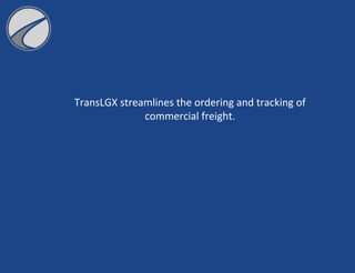 TransLGX streamlines the ordering and tracking of
commercial freight.
 