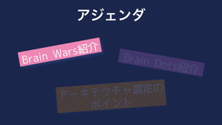 Brain Dots紹介
Brain Wars紹介
アーキテクチャ選定の
ポイント
アジェンダ
 