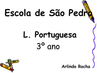 Escola de São Pedro
L. Portuguesa
3º ano
Arlindo Rocha
 