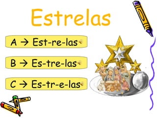 Estrelas
A  Est-re-las

B  Es-tre-las

C  Es-tr-e-las
 