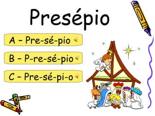 Presépio
A – Pre-sé-pio
B – P-re-sé-pio
C – Pre-sé-pi-o
 