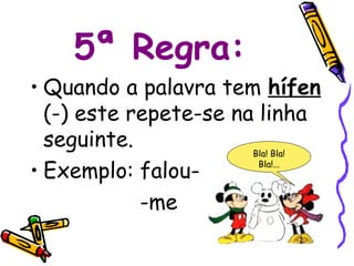 5ª Regra:
• Quando a palavra tem hífen
  (-) este repete-se na linha
  seguinte.            Bla! Bla!

• Exemplo: falou-       Bla!...



            -me
 
