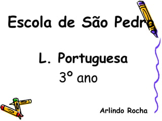 Escola de São Pedro

    L. Portuguesa
       3º ano

            Arlindo Rocha
 