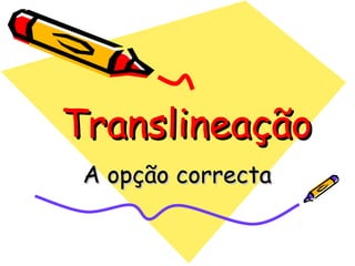TranslineaçãoTranslineação
A opção correctaA opção correcta
 