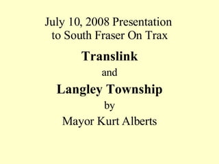 July 10, 2008 Presentation  to South Fraser On Trax ,[object Object],[object Object],[object Object],[object Object],[object Object]