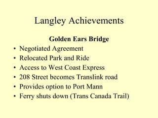Langley Achievements Golden Ears Bridge Negotiated Agreement Relocated Park and Ride Access to West Coast Express 208 Street becomes Translink road Provides option to Port Mann  Ferry shuts down (Trans Canada Trail) 