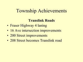 Township Achievements Translink Roads Fraser Highway 4 laning 16 Ave intersection improvements 200 Street improvements 208 Street becomes Translink road 
