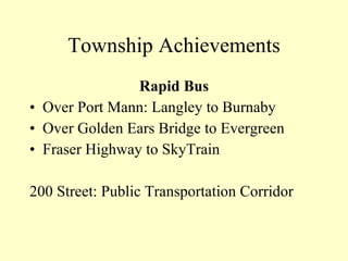 Township Achievements Rapid Bus Over Port Mann: Langley to Burnaby Over Golden Ears Bridge to Evergreen  Fraser Highway to SkyTrain 200 Street: Public Transportation Corridor   