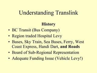 Understanding Translink History BC Transit (Bus Company) Region traded Hospital Levy Buses, Sky Train, Sea Buses, Ferry, West Coast Express, Handi Dart,  and Roads Board of Sub-Regional Representation Adequate Funding Issue (Vehicle Levy!) 