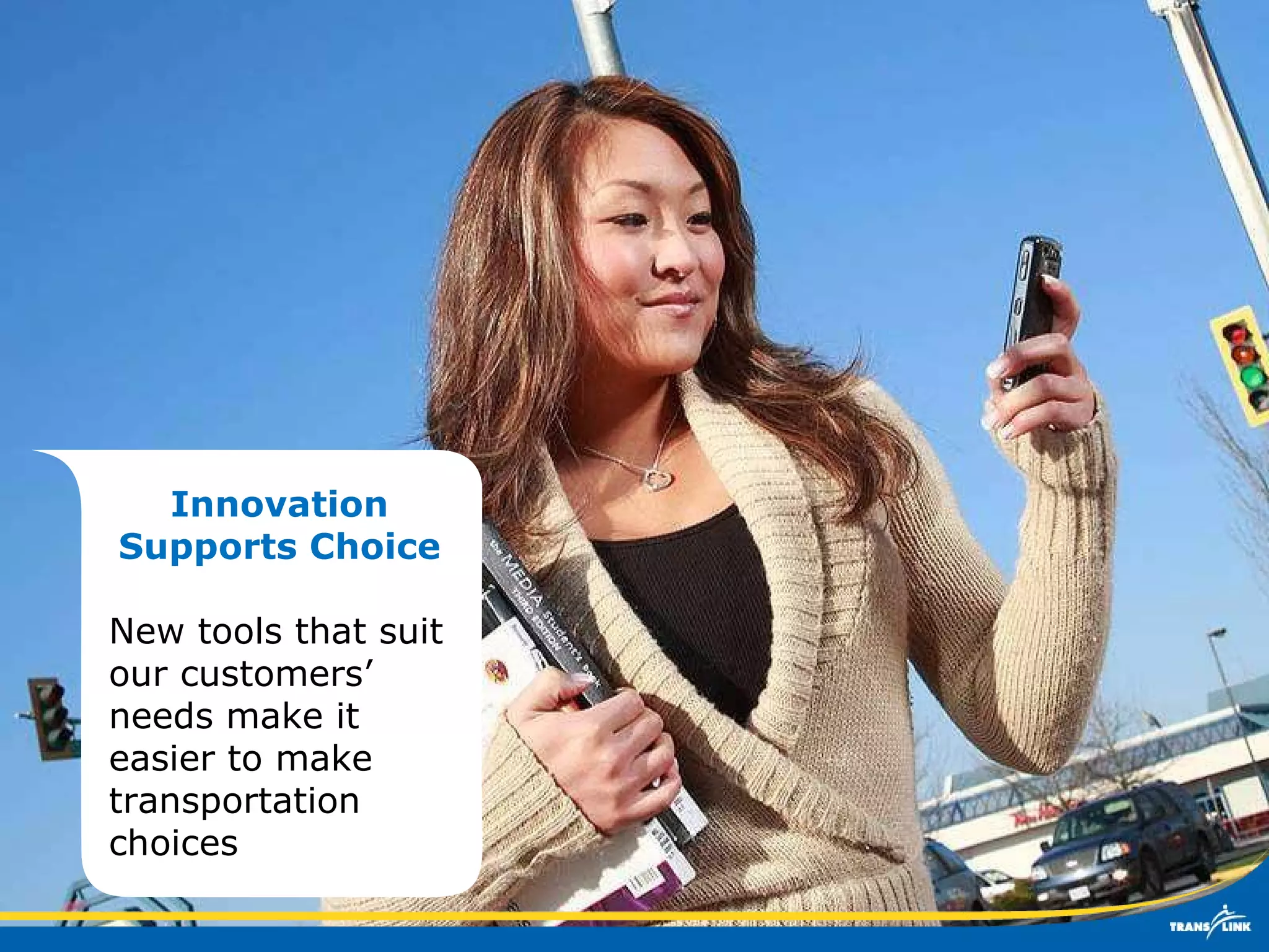 Innovation Supports Choice New tools that suit our customers’ needs make it easier to make transportation choices 
