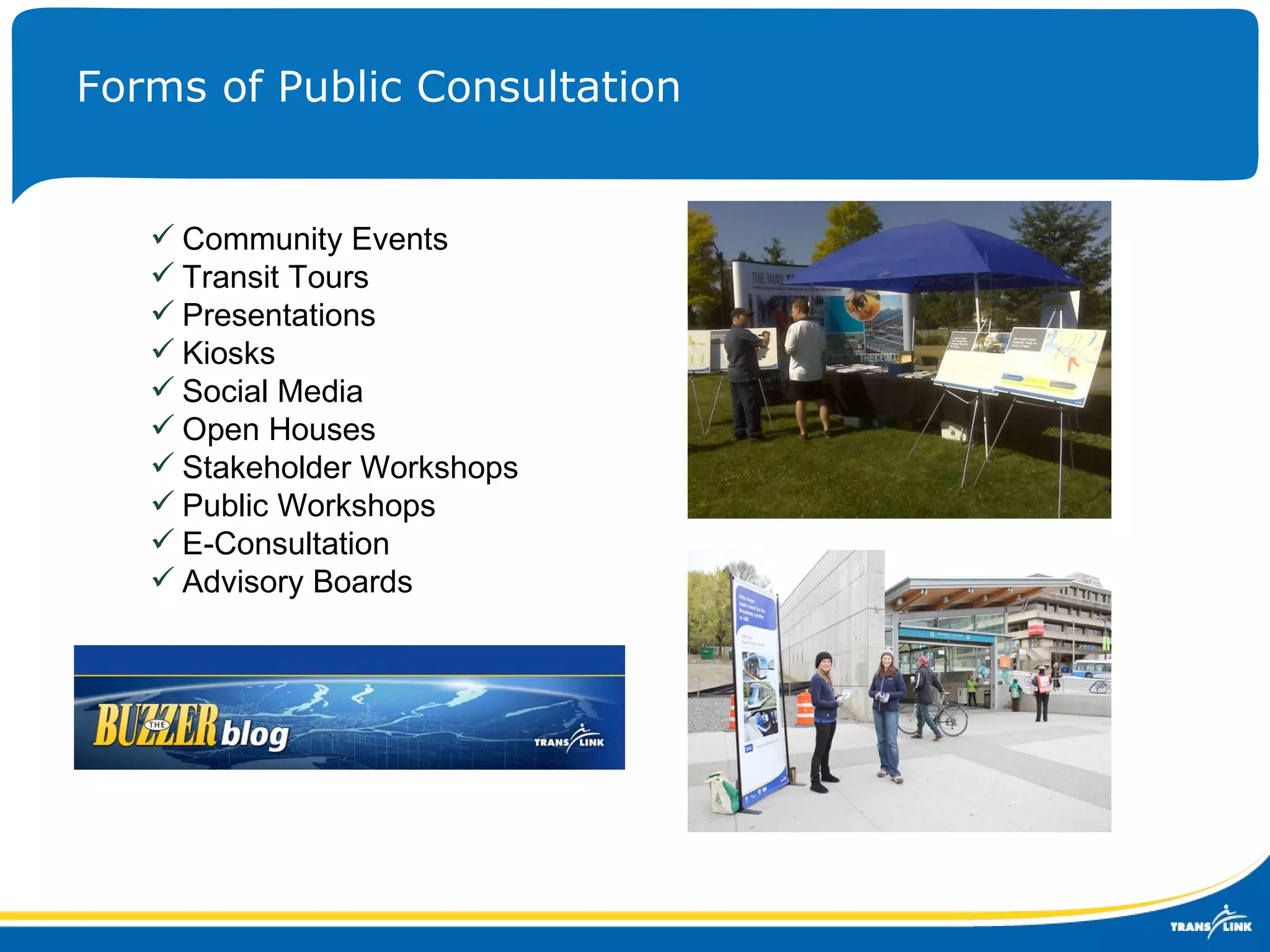 Forms of Public Consultation Community Events Transit Tours Presentations Kiosks Social Media Open Houses Stakeholder Workshops Public Workshops E-Consultation Advisory Boards 