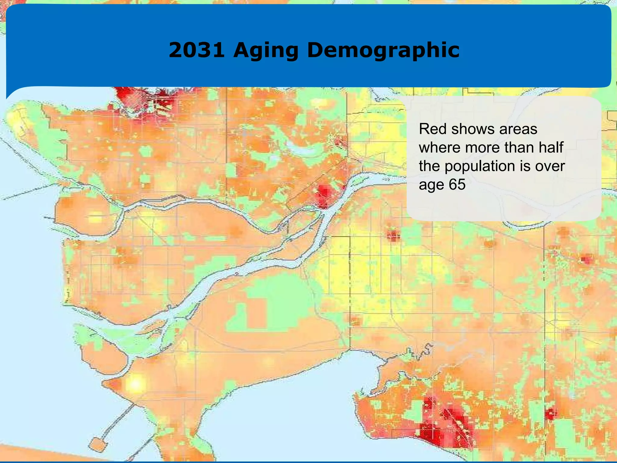 Aging demographic 25% of population over 65 years by 2040 People are ‘aging in place’ Increases need for local, mid-day, accessible transit Need for more walkable communities, less automobile dependence Red shows areas where more than half the population is over age 65 2031 Aging Demographic 