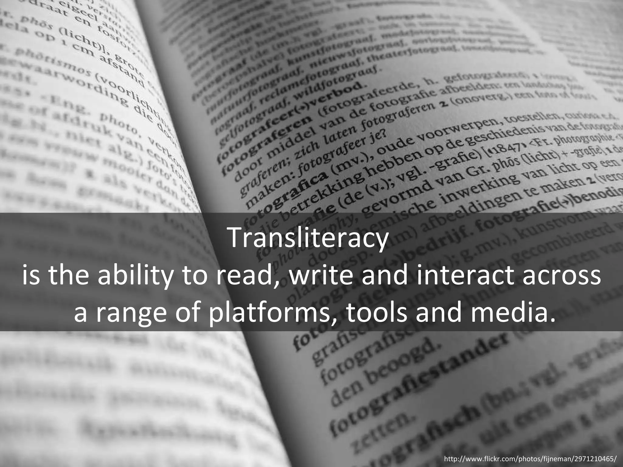 Transliteracy  is the ability to read, write and interact across a range of platforms, tools and media. http://www.flickr.com/photos/fijneman/2971210465/ 