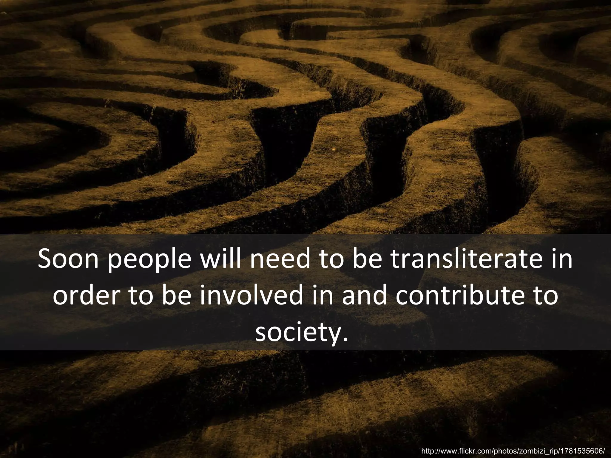 Soon people will need to be transliterate in order to be involved in and contribute to society.  http://www.flickr.com/photos/zombizi_rip/1781535606/ 