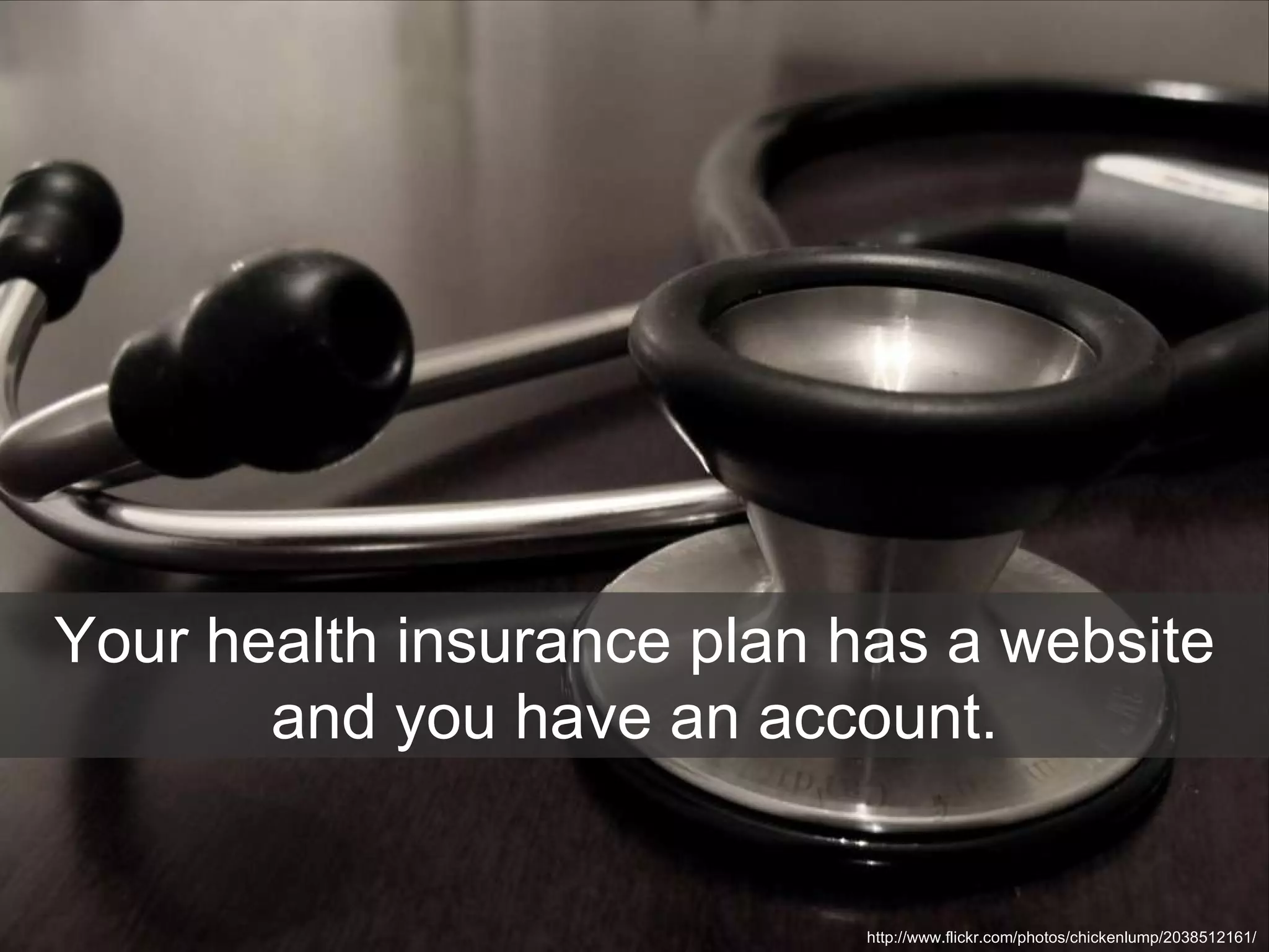 Your health insurance plan has a website and you have an account. http://www.flickr.com/photos/chickenlump/2038512161/ 